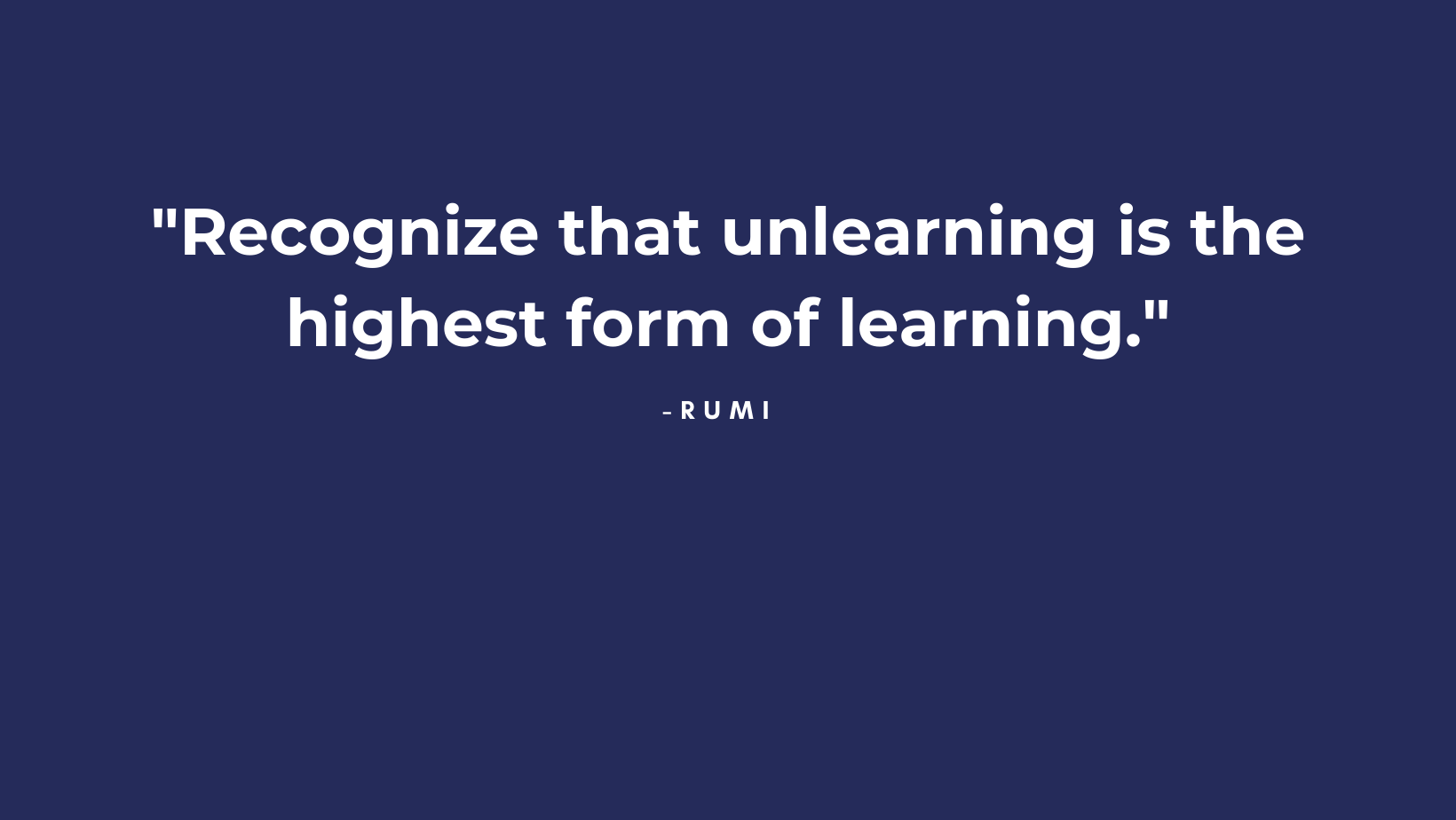Quote that reads "Recognize that unlearning is the highest form of learning."